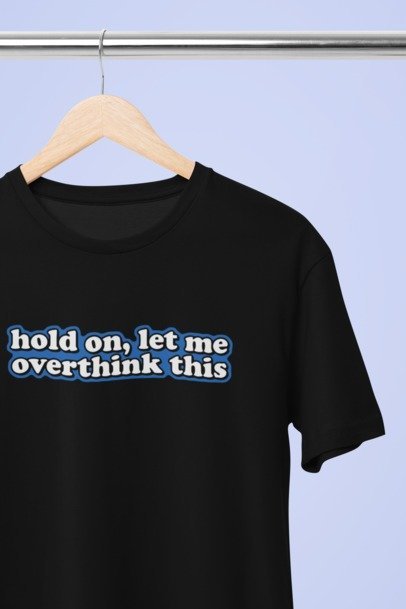 Hold on let me over think this T-SHIRT