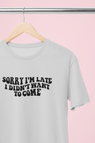 Sorry I'm late I didn't want to come T-SHIRT