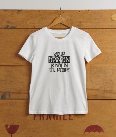 You're opinion is not in the recipe T-SHIRT