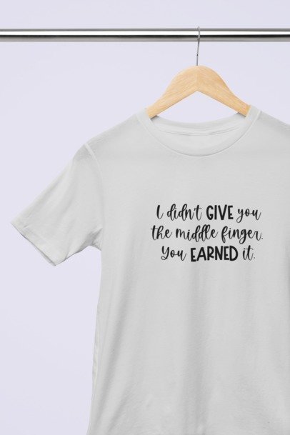 I didn't give you the middle finger, you earned it T-SHIRT