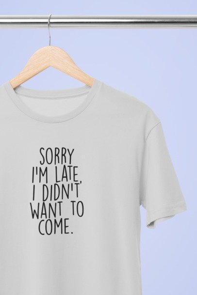 Sorry I'm late I didn't want to come T-SHIRT