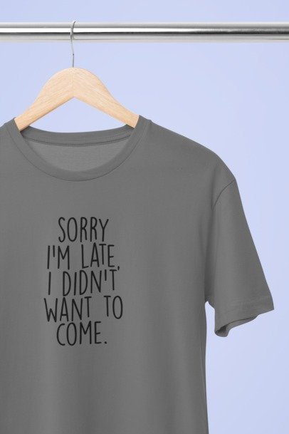 Sorry I'm late I didn't want to come T-SHIRT