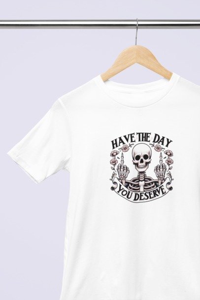 Have the day you deserve T-SHIRT