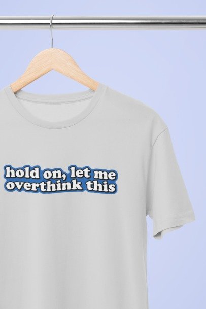 Hold on let me over think this T-SHIRT